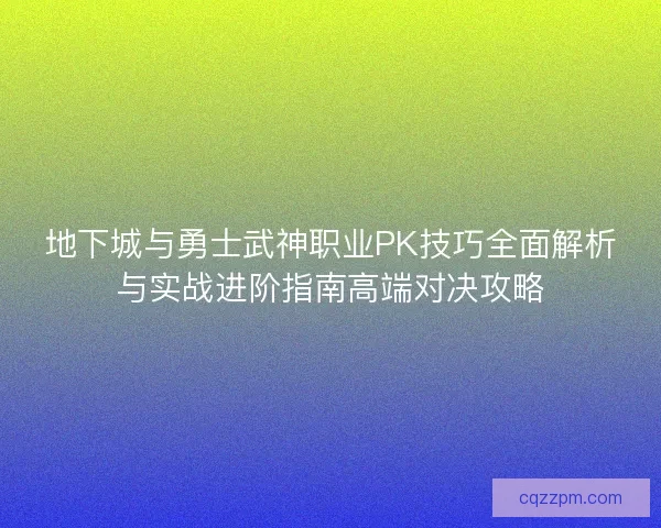 地下城与勇士武神职业PK技巧全面解析与实战进阶指南高端对决攻略