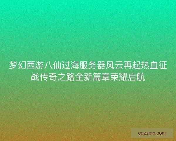 梦幻西游八仙过海服务器风云再起热血征战传奇之路全新篇章荣耀启航